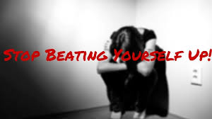 How To Stop Beating Yourself Up